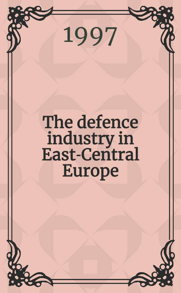 The defence industry in East-Central Europe : Restructuring a. conversion = Оборонная промышленность в восточно-центральной Европе. Перестройка и конверсия.