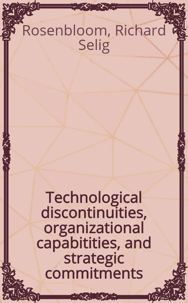 Technological discontinuities, organizational capabitities, and strategic commitments = Технологические перерывы,организационные возможности и стратегические затраты.