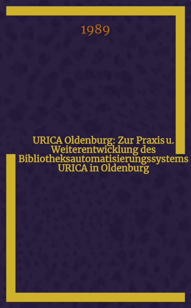 URICA Oldenburg : Zur Praxis u. Weiterentwicklung des Bibliotheksautomatisierungssystems URICA in Oldenburg = УРИКА Ольденбург.