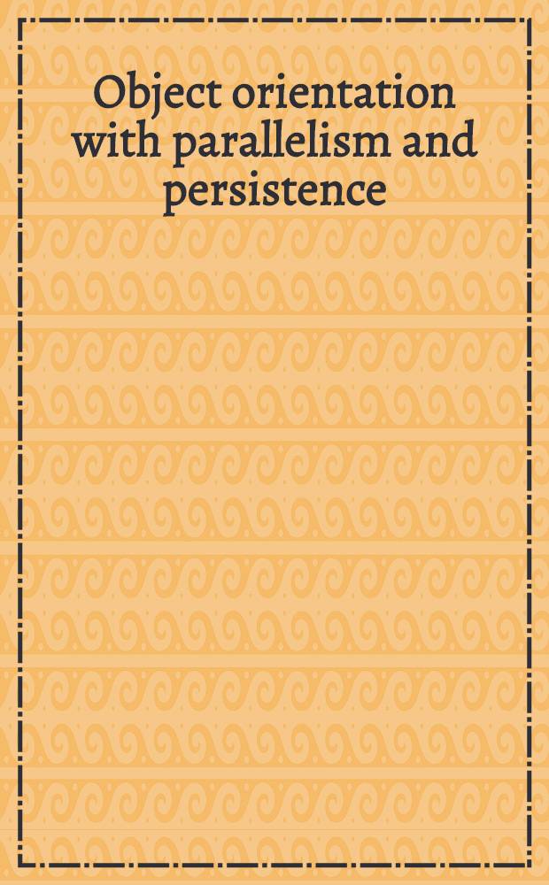 Object orientation with parallelism and persistence = Объектное ориентирование с параллельной организацией и постоянством.
