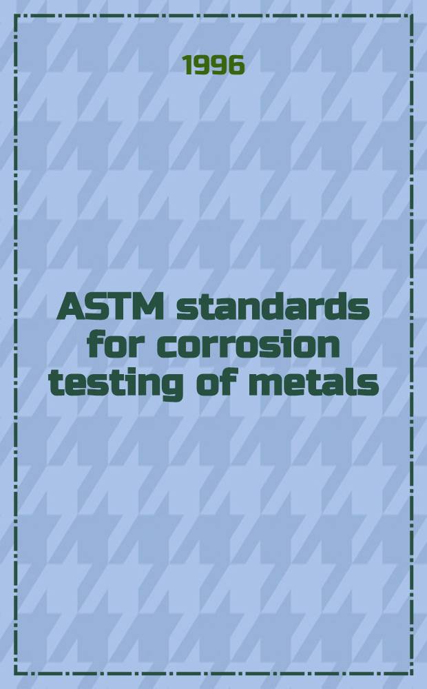 ASTM standards for corrosion testing of metals = ASTM стандарты на испытания металлов на коррозию.