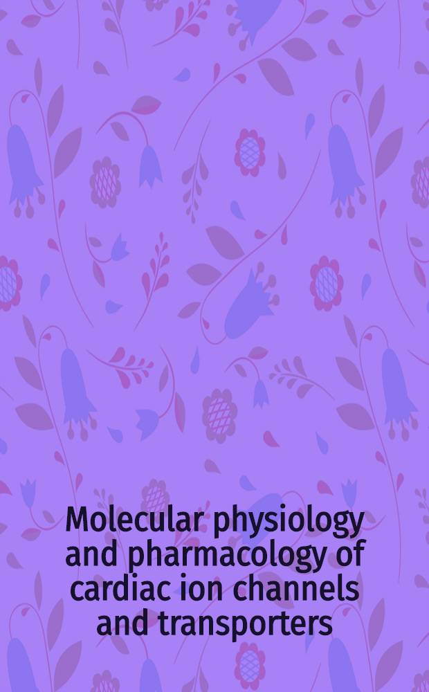 Molecular physiology and pharmacology of cardiac ion channels and transporters = Молекулярная физиология и фармакология ионных каналов сердца транспортеров(переносчиков).