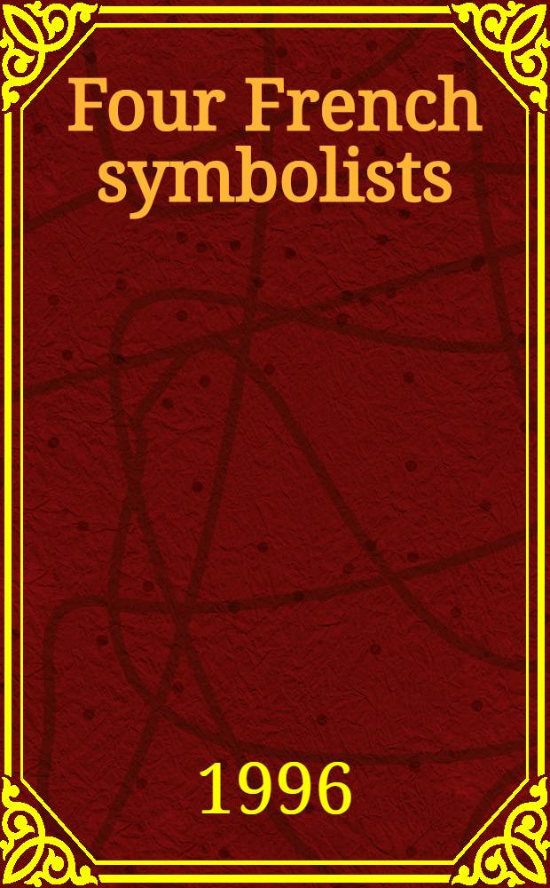 Four French symbolists : A sourcebook on Pierre Puvis de Chavannes, Gustave Moreau, Odilon Redon, a. Maurice Denis = 4 французских символиста.
