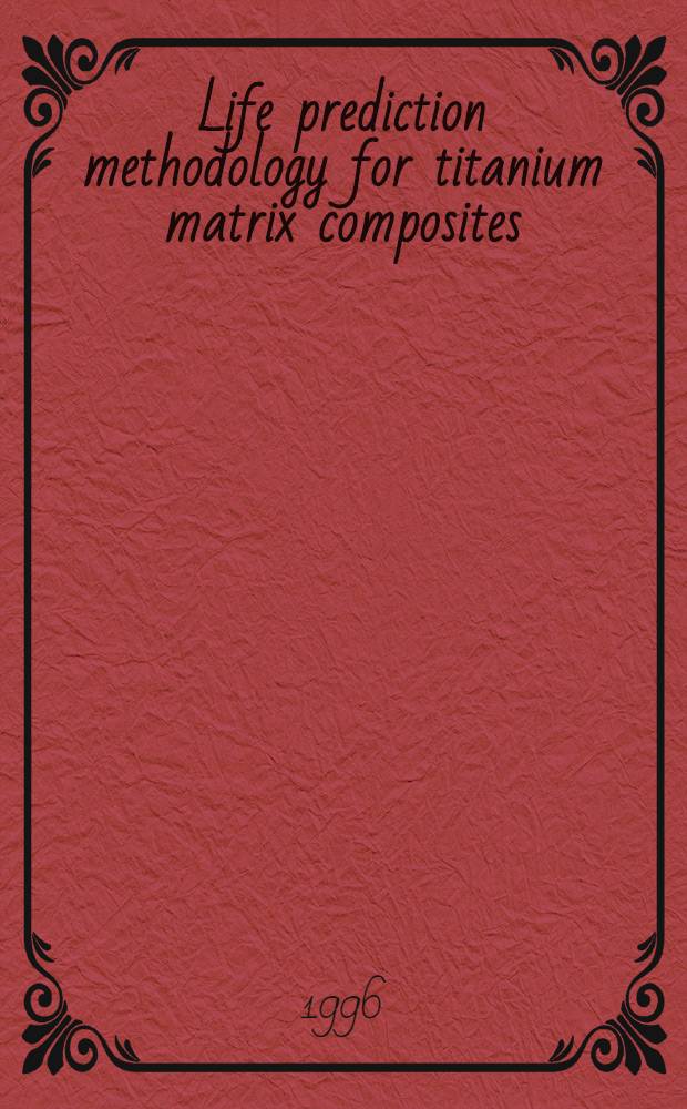 Life prediction methodology for titanium matrix composites = Прогноз долговечности методологии композитных материалов с титановой матрицей.