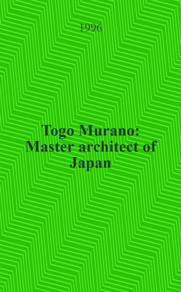 Togo Murano : Master architect of Japan = Того Мурано мастер архитектуры Японии.