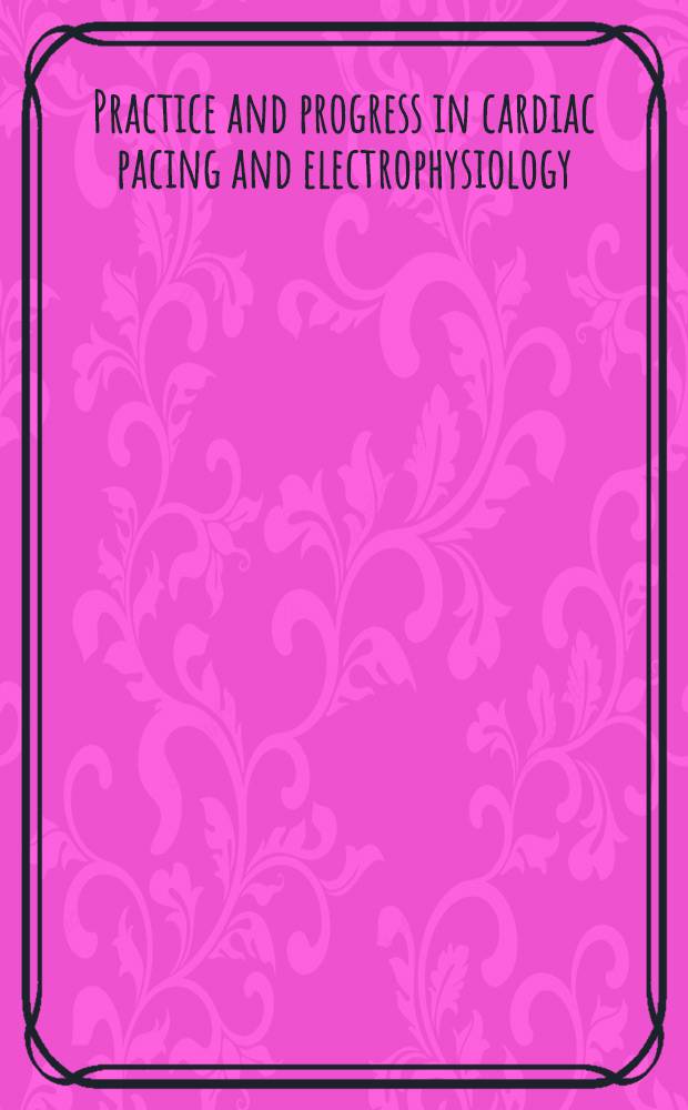 Practice and progress in cardiac pacing and electrophysiology = Практика и достижения в сердечной регуляции и электрофизиологии.