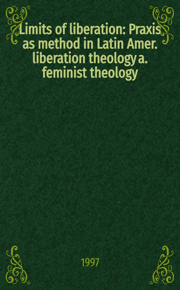 Limits of liberation : Praxis as method in Latin Amer. liberation theology a. feminist theology = Пределы свободы.