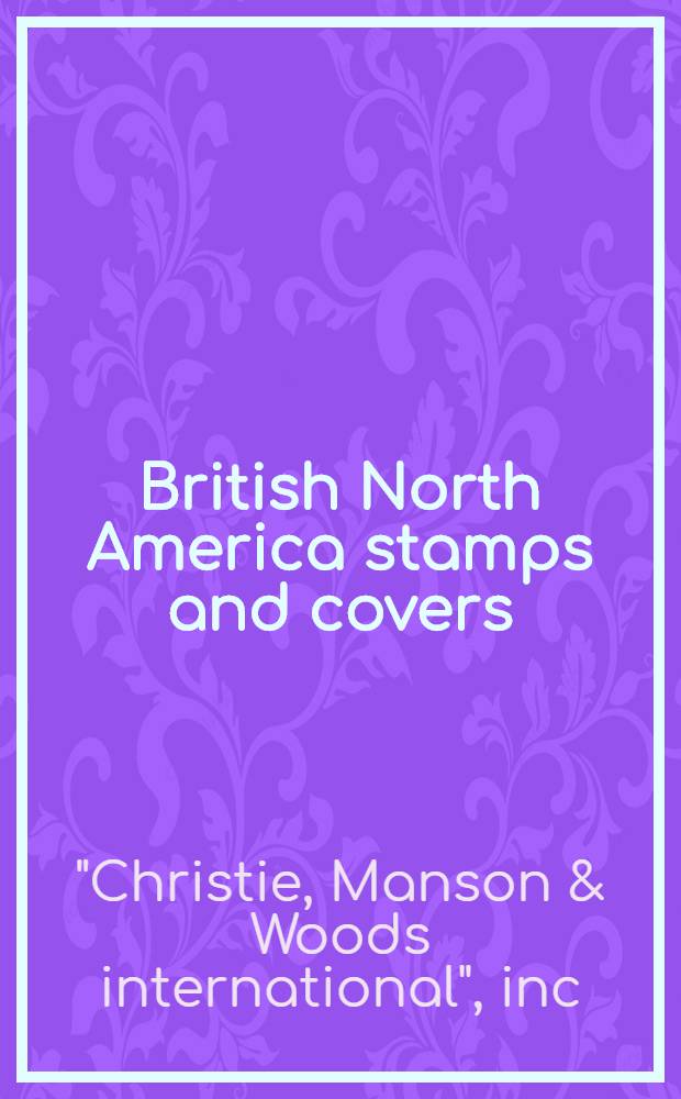 British North America stamps and covers : Featuring coll. of Canad. Pence a. 1859 iss. formed by Sam C. Nickle etc. : A cat. of a publ. auction, New York, Mar. 19, 1993 = Кристи. Британские североамериканские марки и конверты.