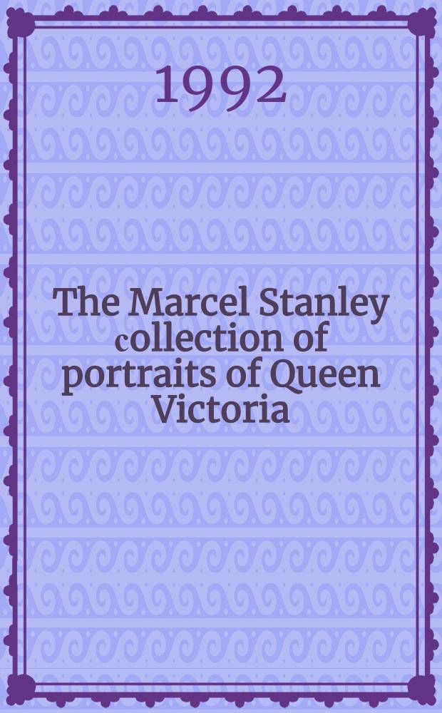 The Marcel Stanley сollection of portraits of Queen Victoria : A cat. of a publ. auction, London, 15 Dec. 1992 = Портреты королевы Виктории из коллекции Марселя Стенли.