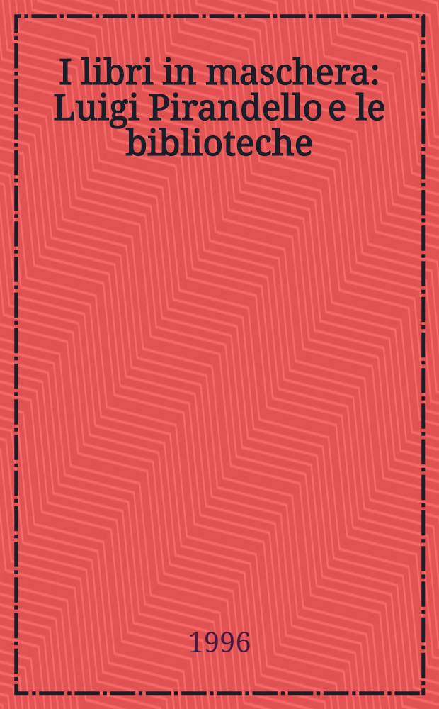 I libri in maschera : Luigi Pirandello e le biblioteche : Pubbl. in occasione della Mostra, Roma, Teatro dei Dioscuri, 7 nov. - 31 dic. 1996 = Книги в маске. Л.Пиранделло и его библиотека.