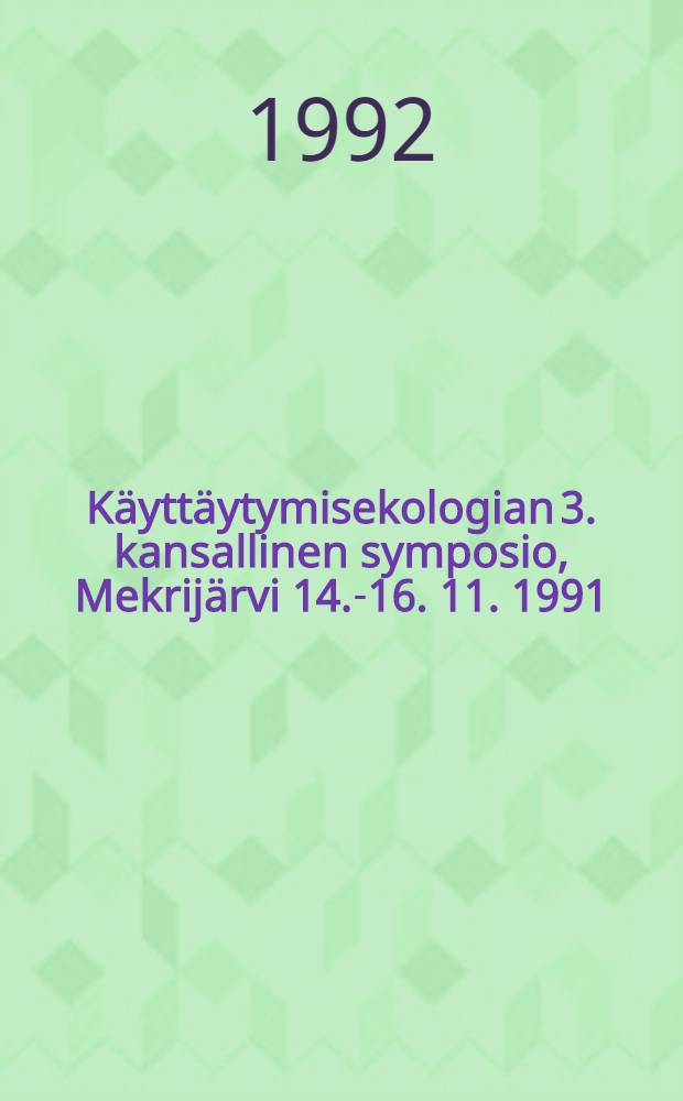 Käyttäytymisekologian 3. kansallinen symposio, Mekrijärvi 14.-16. 11. 1991 : Tiivistelmät = Экология поведения. Международный симпозиум.