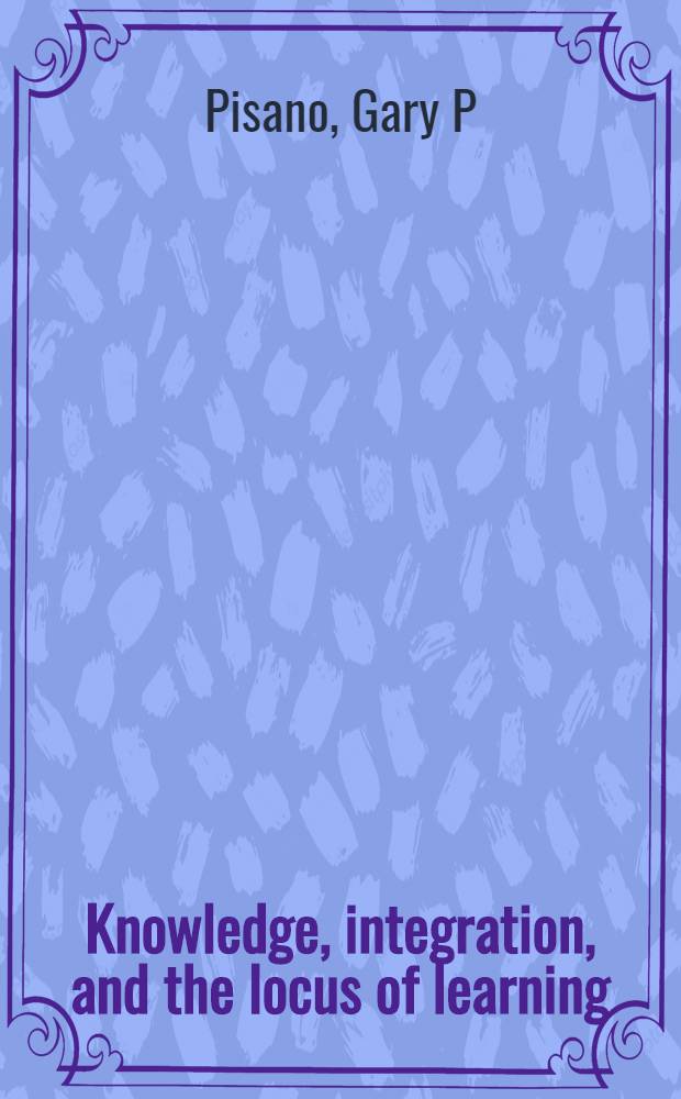 Knowledge, integration, and the locus of learning : An empirical analysis of process development = Знания,интеграция и локус обучения. Эмпирический анализ развития производства.