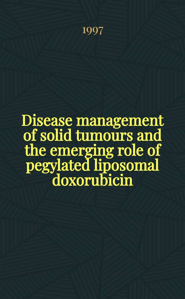 Disease management of solid tumours and the emerging role of pegylated liposomal doxorubicin : A seminar-in-print = Лечение солидных опухолей и возникающая роль защищенного липосомального доксорубицина.