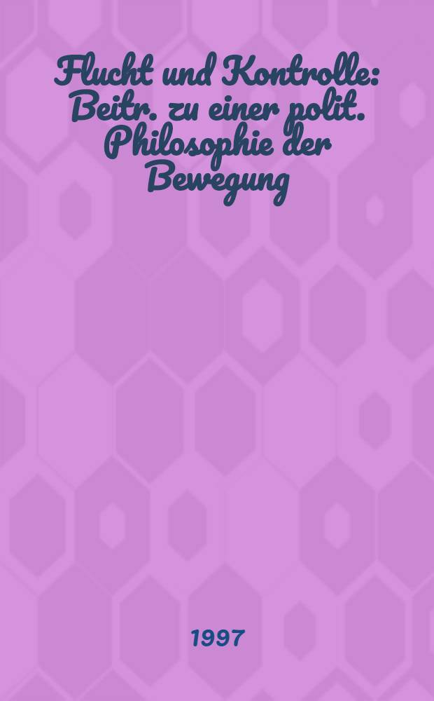 Flucht und Kontrolle : Beitr. zu einer polit. Philosophie der Bewegung