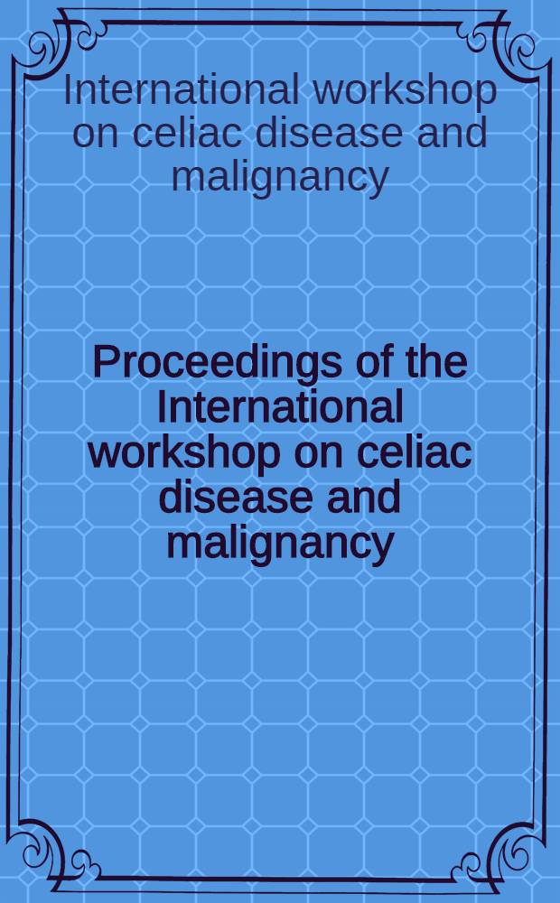 Proceedings of the International workshop on celiac disease and malignancy : 21-22 Sept., 1995 Leiden, the Netherlands = Материалы Международного семинара по целиакии и злокачественности 21-22 сентября, 1995.
