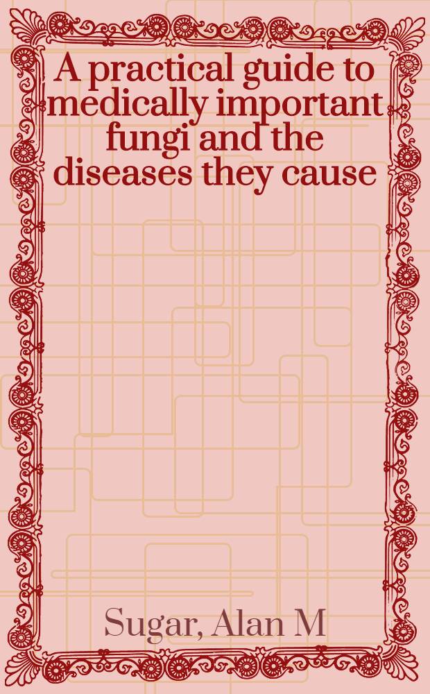 A practical guide to medically important fungi and the diseases they cause = Практическое руководство по медицински важным грибкам и болезням ими вызванным.