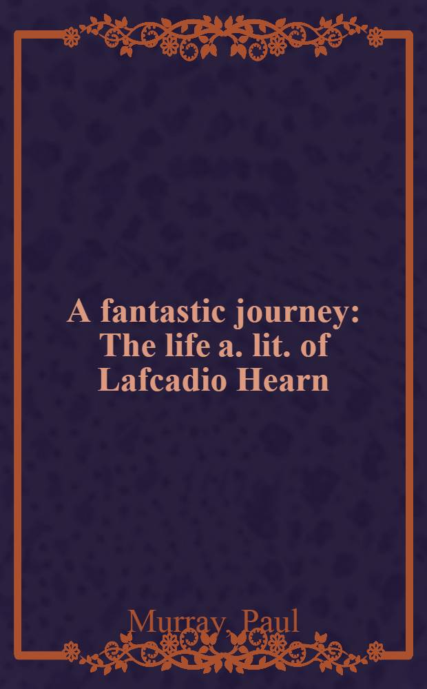 A fantastic journey : The life a. lit. of Lafcadio Hearn = Л.Херн.