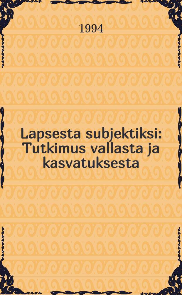 Lapsesta subjektiksi : Tutkimus vallasta ja kasvatuksesta : Diss.