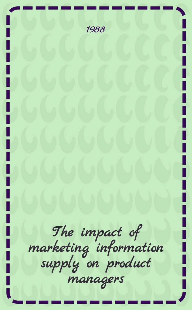 The impact of marketing information supply on product managers : An organizational inform. processing perspective = Гарвардская школа бизнеса.
