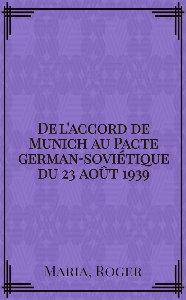 De l'accord de Munich au Pacte germano- sovi&eacute;tique du 23 ao&ucirc;t 1939 = Мюнхенское соглашение и советско-германский пакт 1939г..