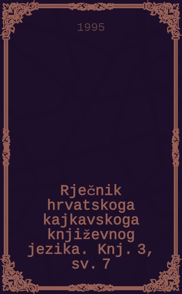 Rječnik hrvatskoga kajkavskoga književnog jezika. Knj. 3, sv. 7 : Mučitelstvo-Nestaja = Словарь кайкавского хорватского литературного языка.