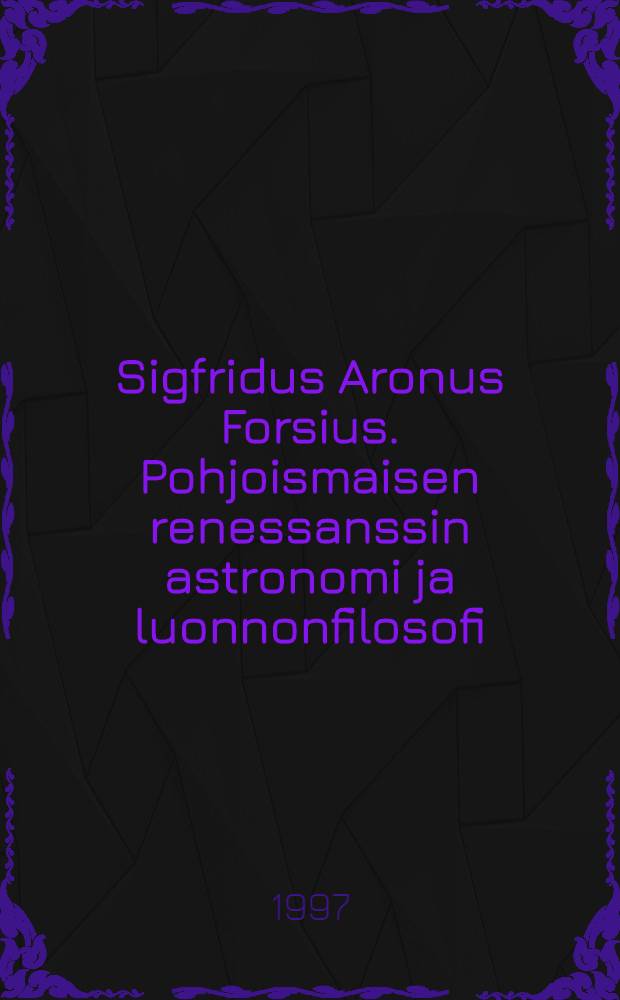 Sigfridus Aronus Forsius. Pohjoismaisen renessanssin astronomi ja luonnonfilosofi : Tutkielma Forsiuksen luonnonfilosifisita katsomuksista, lähteistä ja vaikutteista = Сигфрид Арон Форсиус. Астроном и философ.