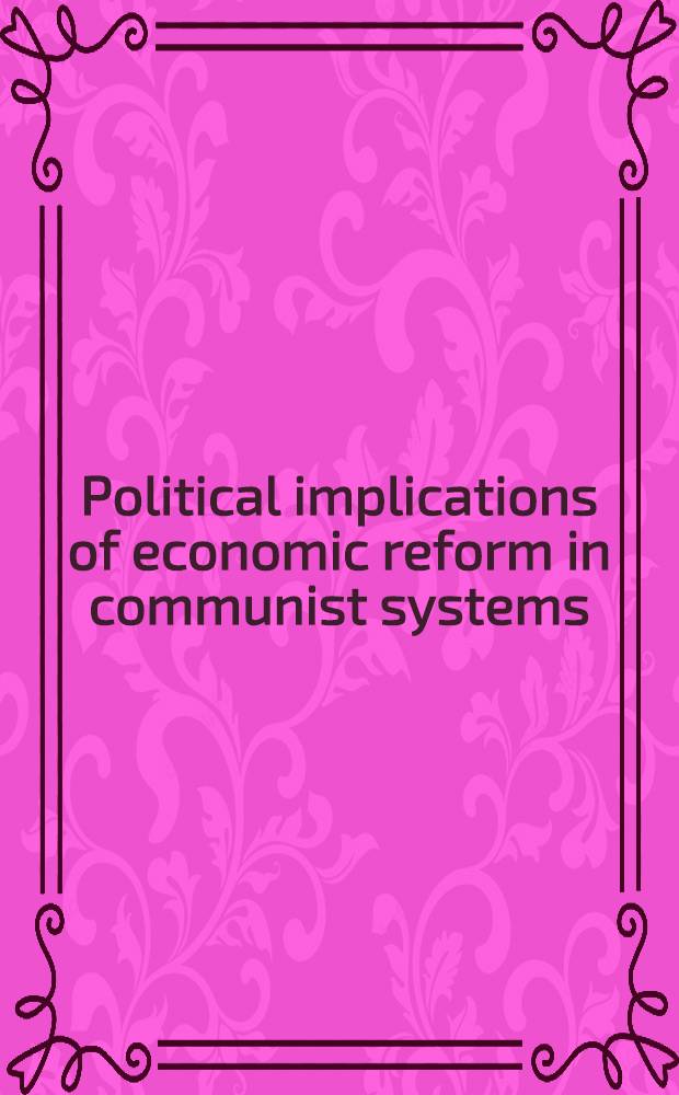 Political implications of economic reform in communist systems : Communist dialectic = Политическая причастность экономической реформы в коммунистических системах.