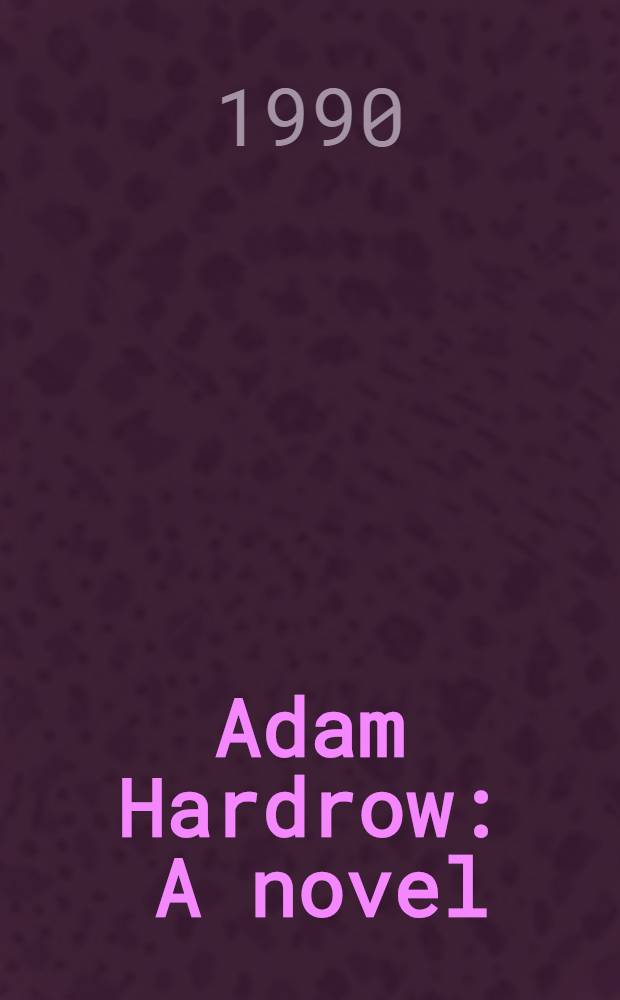 Adam Hardrow : A novel : Vol. 1 of The Hardrow chronicles