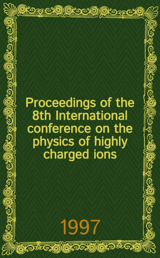 Proceedings of the 8th International conference on the physics of highly charged ions : Omiya, Saitama, Japan, Sept. 23-26, 1996 = Труды 8-ой Международной конференции по многозарядным ионам. Omiya, Saitama, Япония, 23-26 сентября, 1996 года.