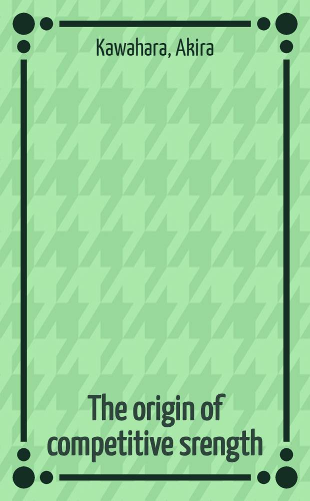 The origin of competitive srength : Fifty years of the auto industry in Japan a. the U.S = Рождение силы конкуренции. Пятидесятилетие автомобильной промышленность в Японии и США.