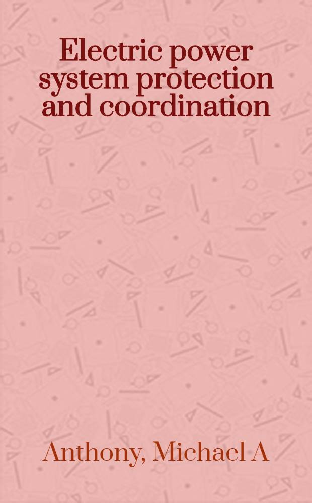 Electric power system protection and coordination : A des. handbook for overcurrent protection = Защита и координация в энергетических системах. Пособие по электрической защите.