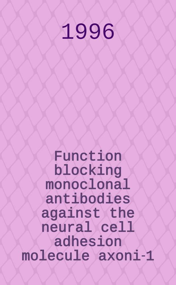 Function blocking monoclonal antibodies against the neural cell adhesion molecule axonin- 1 : Inaug.-Diss = Функциональное блокирование моноклональных антител против аксонина-1-молекулы адгезии невральной клетки. Дис..