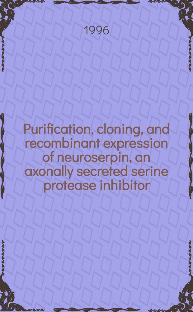 Purification, cloning, and recombinant expression of neuroserpin, an axonally secreted serine protease inhibitor : Inaug.-Diss = Очиска, клонирование и рекомбинантная экспрессия нейросерпина,-секретируемого аксонами ингибитора сериновой протеазы. Дис..