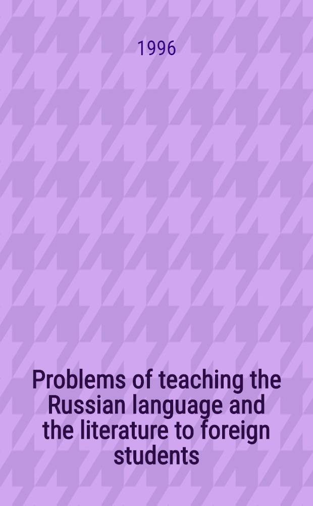 Problems of teaching the Russian language and the literature to foreign students : Materials of papers a. rep. presented at Inter-rep. conf. on educational research a. methodology = Проблемы преподавания русского языка и литературы в иностранной аудитории.