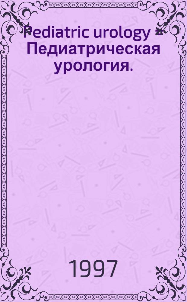 Pediatric urology = Педиатрическая урология.