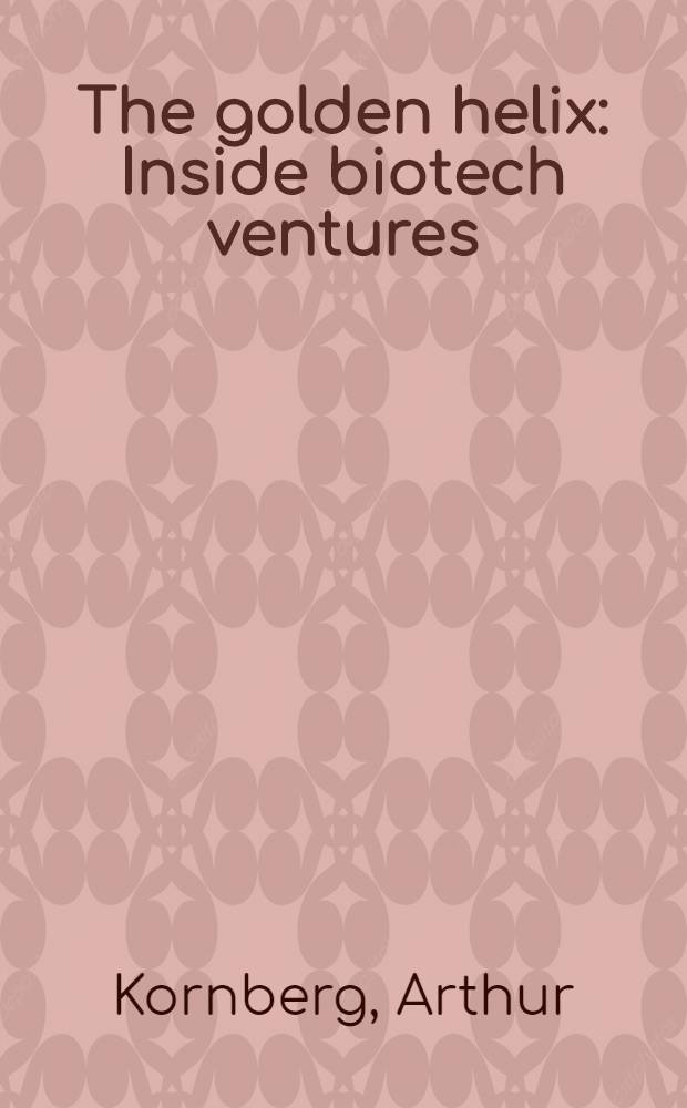 The golden helix : Inside biotech ventures = Золотая спираль ДНК. Внутри биотех. начинаний.