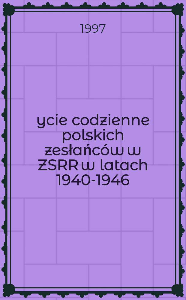 Życie codzienne polskich zesłańców w ZSRR w latach 1940-1946 : Studia = Быт польских ссыльных в СССР в 1940-1946 годах.
