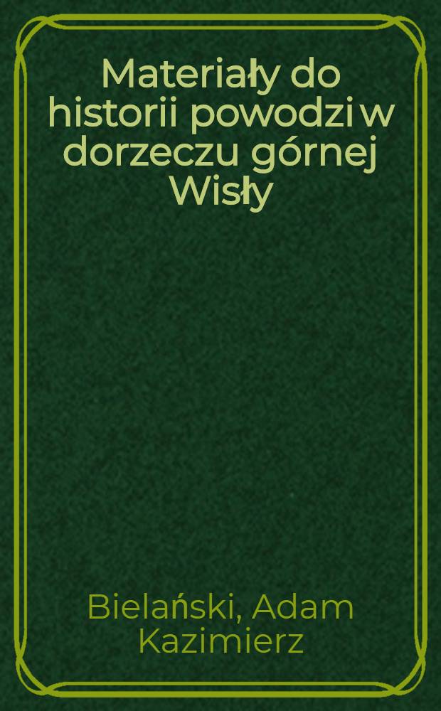 Materiały do historii powodzi w dorzeczu g&oacute;rnej Wisły : Na podstawie rękop. Adama Kazimierza Bielańskiego i materiał&oacute;w Jana Fiszera = Материалы по истории наводнений в бассейне верховьев Вислы на основе рукописей Адама Казимира Велянского и материалов Яна Фишера.. Подготовил и дополнил Йозеф Фишер.