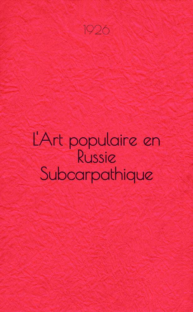 L'Art populaire en Russie Subcarpathique = Народное искусство в Закарпатской Украине.