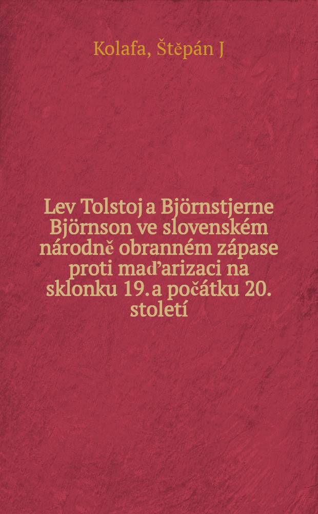 Lev Tolstoj a Björnstjerne Björnson ve slovenském národně obranném zápase proti maďarizaci na sklonku 19. a počátku 20. století : Čeští slovakofilové v akci : K 90. výročí krvavého masakru v Černové = Лев Толстой и Бьернстьерне Бьернсон в словацкой национальной борьбе против мадьяризации в конце 19 начале 20столетия.