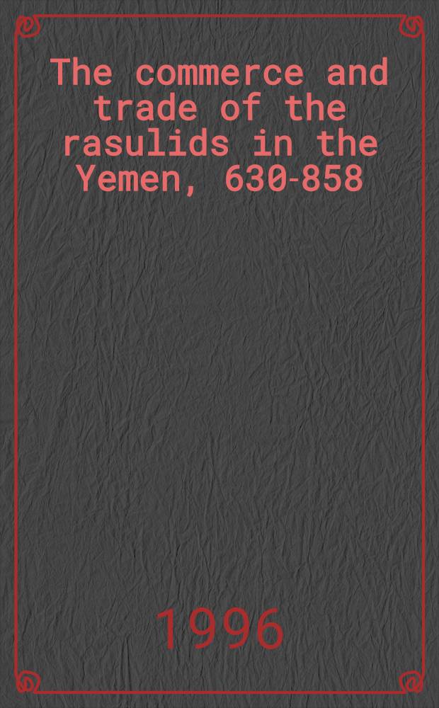 The commerce and trade of the rasulids in the Yemen, 630-858/1231-1454 : A thesis = Коммерция и торговля расулидов в Йемене,630-858/1231-1454. Дис..
