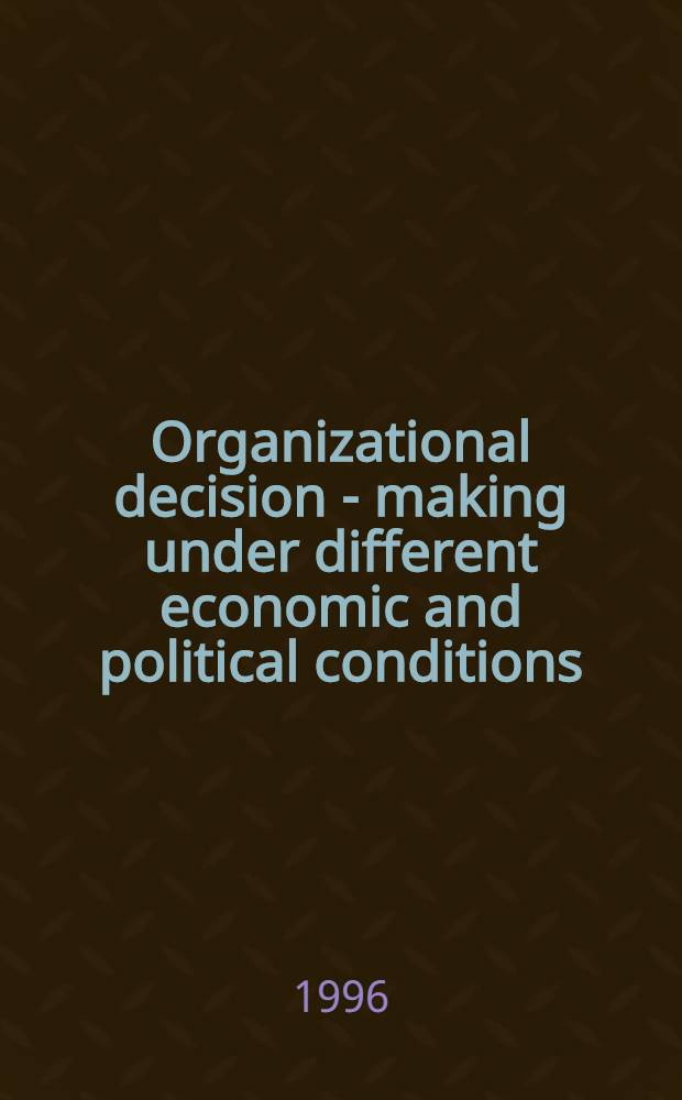 Organizational decision - making under different economic and political conditions : Proc. of a Symp. at the Roy. Netherlands acad. of arts a. sciences on 1-3 June 1994 = Организационное принятие решений в разных экономических и политических условиях.