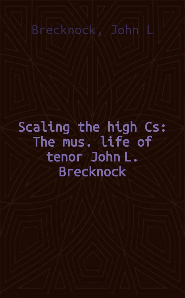 Scaling the high Cs : The mus. life of tenor John L. Brecknock = Музыкальная жизнь тенора Джона Брекнока.
