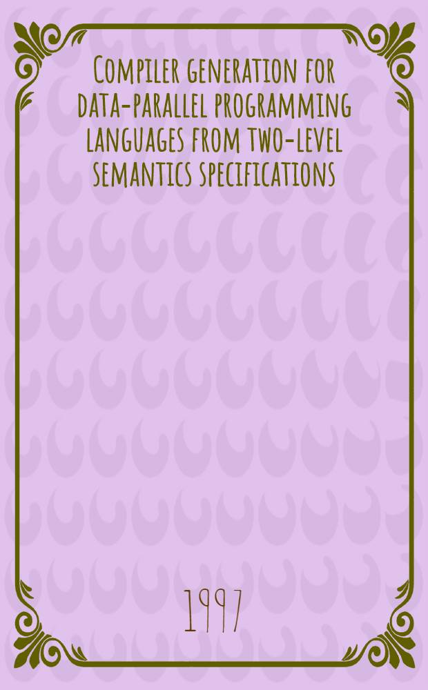 Compiler generation for data-parallel programming languages from two-level semantics specifications : Akad. avh = Компилятор поколения данных параллельных языков программирования двухуровневыми семантическими спецификациями.