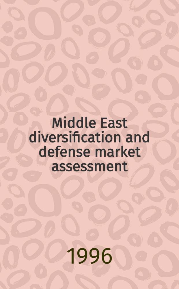 Middle East diversification and defense market assessment : A comprehensive guide for entry into overseas markets = Диверсификация Cреднего Востока и оценка оборонного рынка. Справочник по вступлению в зарубежные рынки.
