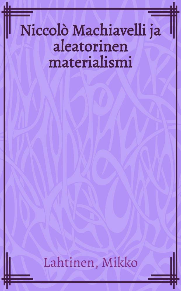 Niccolò Machiavelli ja aleatorinen materialismi : Louis Althusser ja Machiavellin konjunktuurit : Diss. = Никкола Макиавелли и материализм.