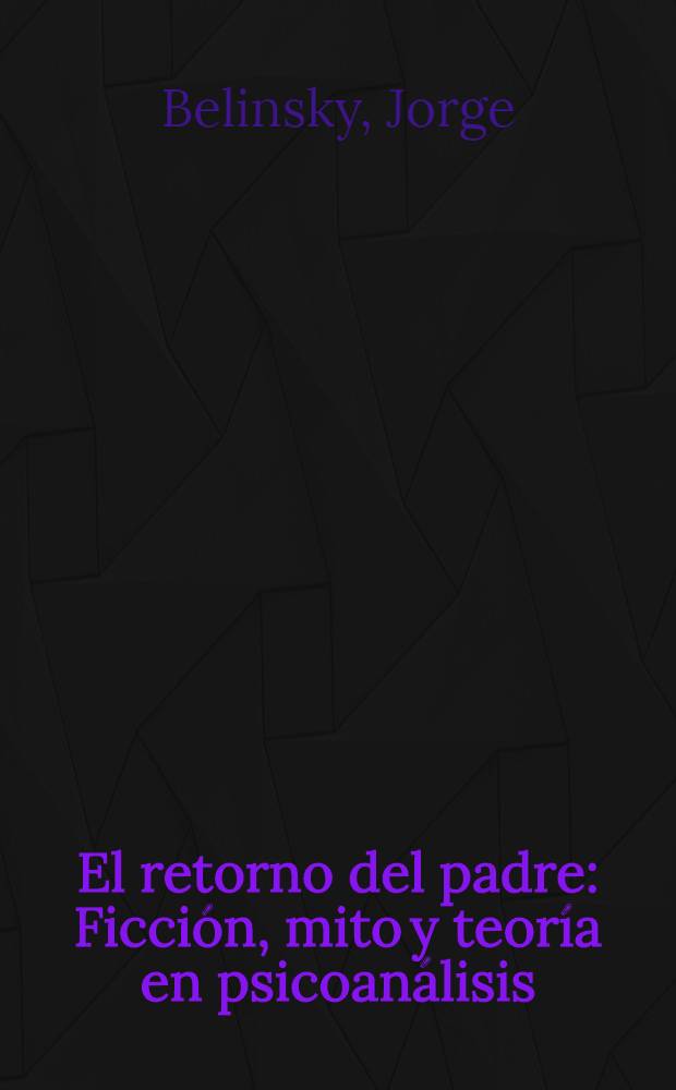 El retorno del padre : Ficción, mito y teoría en psicoanálisis = Возвращение отца. Вымысел,миф и теория в психоанализе.