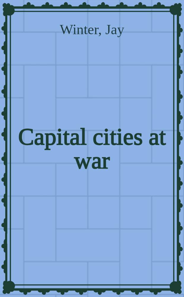 Capital cities at war : Paris, London, Berlin, 1914-1919 = Столице в войне. Лондон,Париж,Берлин,1914-1919.