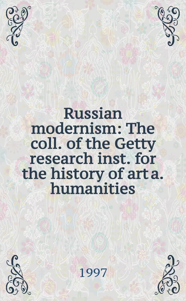 Russian modernism : The coll. of the Getty research inst. for the history of art a. humanities = Русский модернизм.