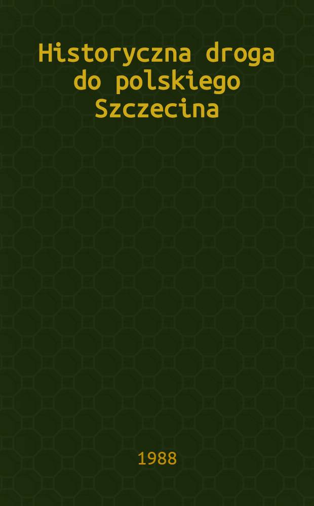 Historyczna droga do polskiego Szczecina : Wybór dok. i opracowań = Исторический путь к польскому Щецину.